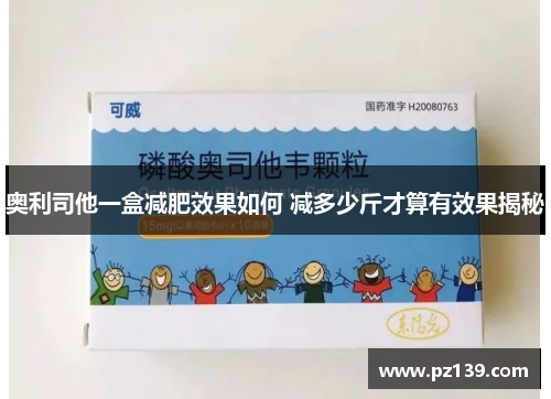 奥利司他一盒减肥效果如何 减多少斤才算有效果揭秘