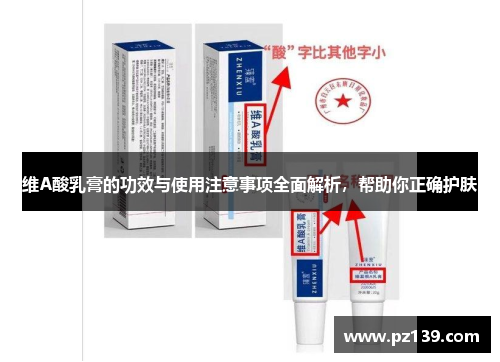 维A酸乳膏的功效与使用注意事项全面解析，帮助你正确护肤